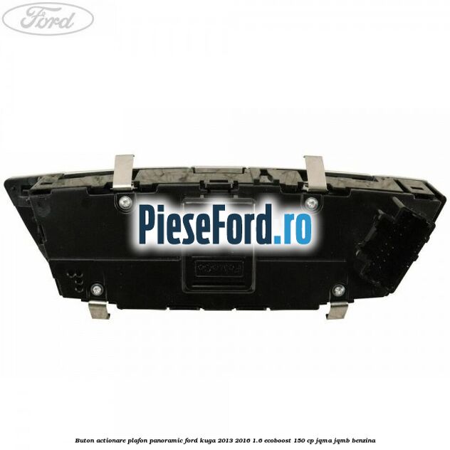 Buton actionare plafon panoramic Ford Kuga 2013-2016 1.6 EcoBoost 150 cp JQMA, JQMB benzina