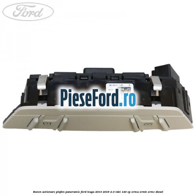 Buton actionare plafon panoramic Ford Kuga 2013-2016 2.0 TDCi 120 cp Buton actionare plafon panoramic Ford Kuga 2013-2016 2.0 TDCi 120 cp XRMA, XRMB, XRMC diesel