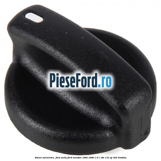 Buton aeroterma , fara soclu Ford Mondeo 1993-1996 1.8 i 16V 112 cp Buton aeroterma , fara soclu Ford Mondeo 1993-1996 1.8 i 16V 112 cp RKB benzina