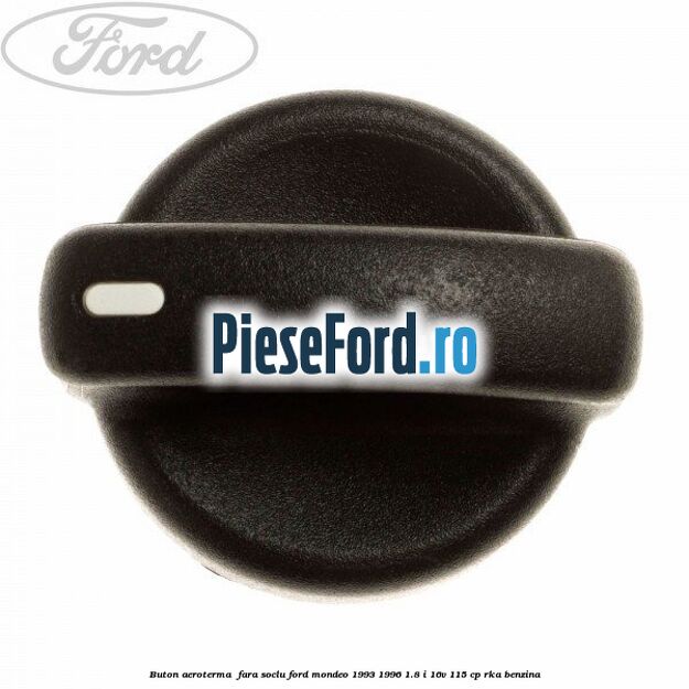 Buton aeroterma , fara soclu Ford Mondeo 1993-1996 1.8 i 16V 115 cp RKA benzina
