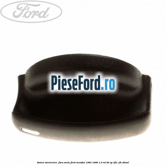Buton aeroterma , fara soclu Ford Mondeo 1993-1996 1.8 TD 90 cp RFM, RFN diesel