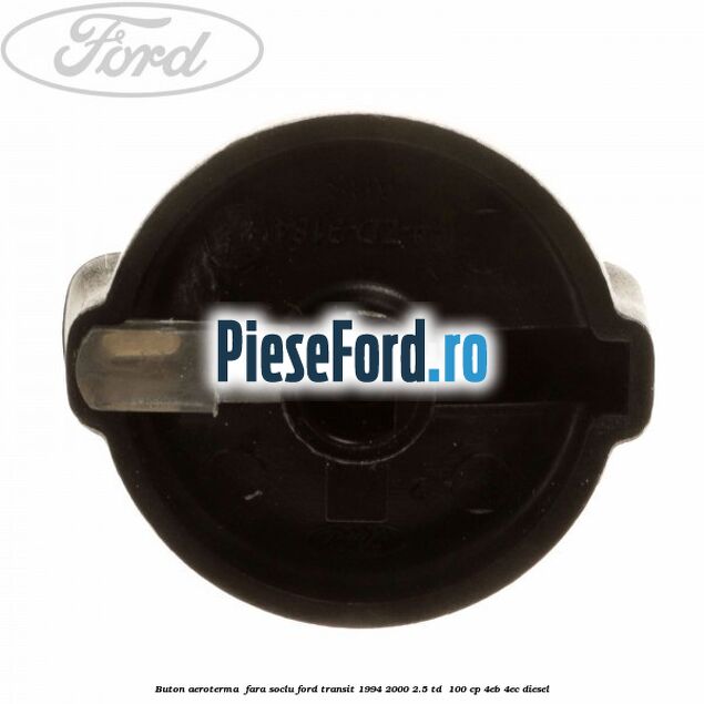 Buton aeroterma , fara soclu Ford Transit 1994-2000 2.5 TD 100 cp Buton aeroterma , fara soclu Ford Transit 1994-2000 2.5 TD 100 cp 4EB, 4EC diesel