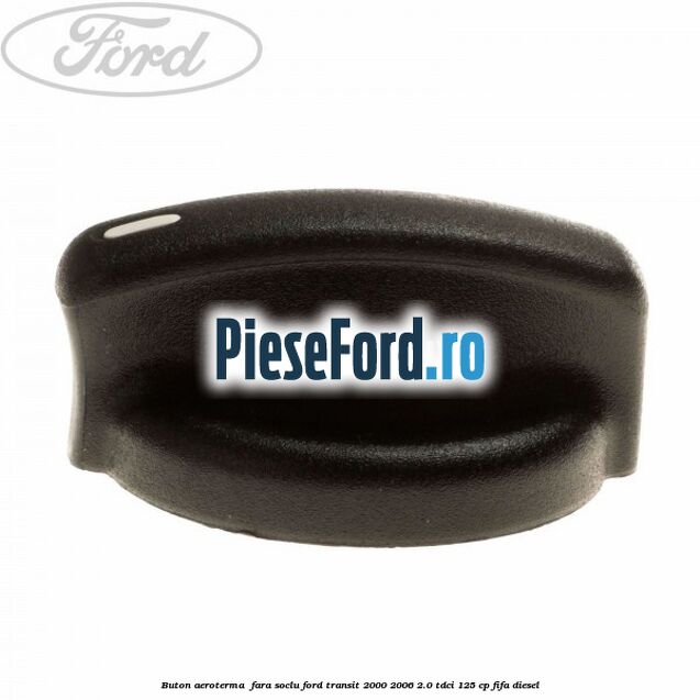 Buton aeroterma , fara soclu Ford Transit 2000-2006 2.0 TDCi 125 cp FIFA diesel