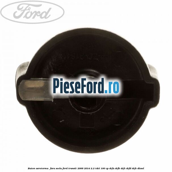 Buton aeroterma , fara soclu Ford Transit 2006-2014 2.2 TDCi 100 cp Buton aeroterma , fara soclu Ford Transit 2006-2014 2.2 TDCi 100 cp DRFA, DRFB, DRFC, DRFD, DRFE diesel
