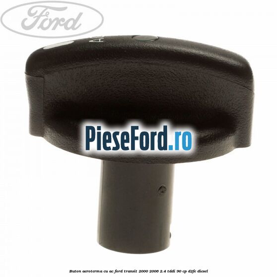 Buton aeroterma, cu ac Ford Transit 2000-2006 2.4 TDdi 90 cp D2FE diesel
