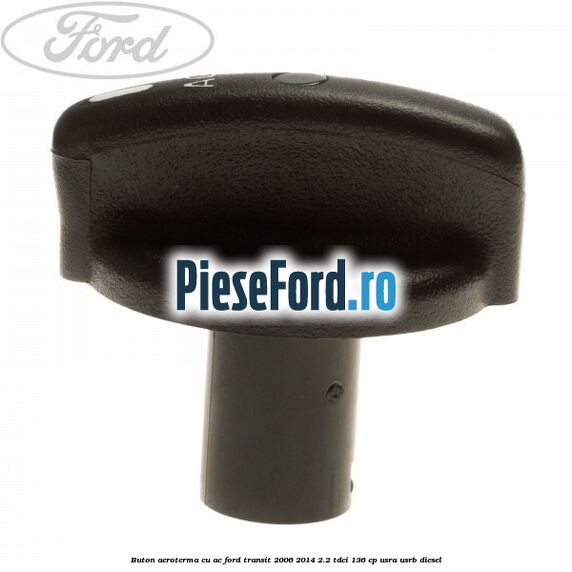 Buton aeroterma, cu ac Ford Transit 2006-2014 2.2 TDCi 136 cp USRA, USRB diesel