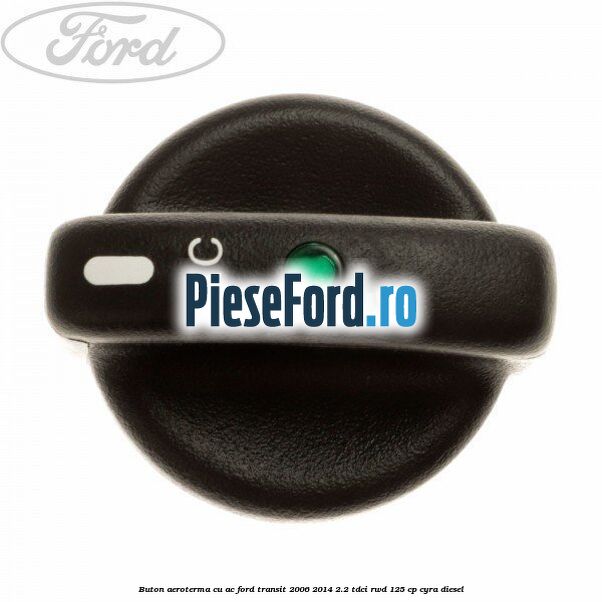 Buton aeroterma, cu ac Ford Transit 2006-2014 2.2 TDCi RWD 125 cp CYRA diesel
