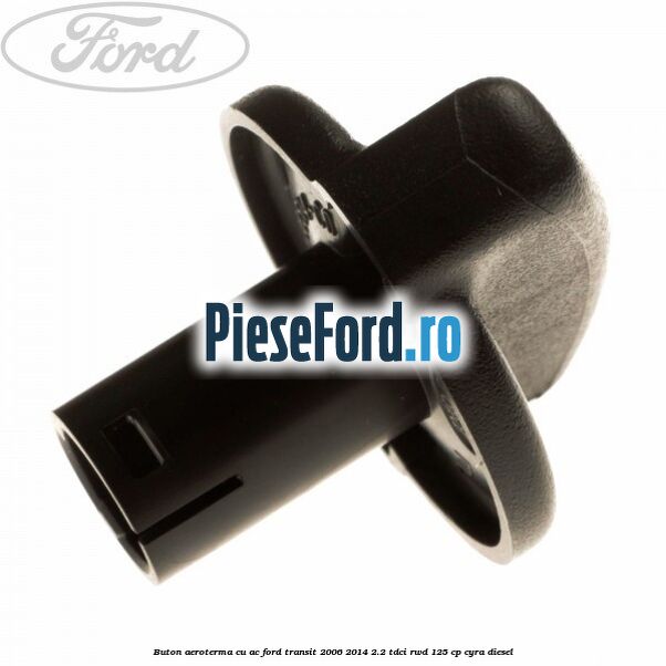 Buton aeroterma, cu ac Ford Transit 2006-2014 2.2 TDCi RWD 125 cp CYRA diesel