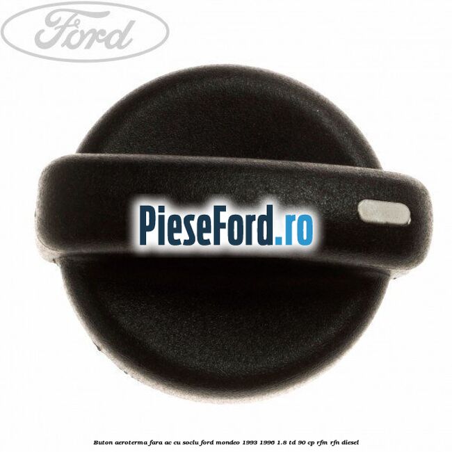 Buton aeroterma, fara ac cu soclu Ford Mondeo 1993-1996 1.8 TD 90 cp RFM, RFN diesel