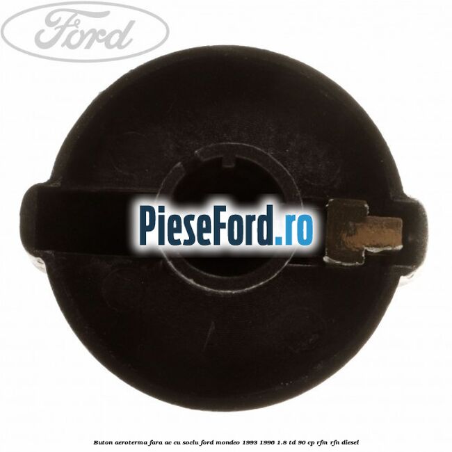 Buton aeroterma, fara ac cu soclu Ford Mondeo 1993-1996 1.8 TD 90 cp RFM, RFN diesel