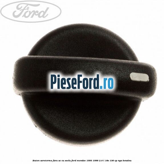 Buton aeroterma, fara ac cu soclu Ford Mondeo 1993-1996 2.0 i 16V 136 cp Buton aeroterma, fara ac cu soclu Ford Mondeo 1993-1996 2.0 i 16V 136 cp NGA benzina