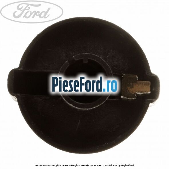 Buton aeroterma, fara ac cu soclu Ford Transit 2000-2006 2.4 TDCi 137 cp H9FA diesel