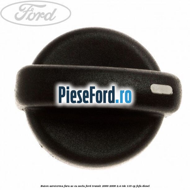 Buton aeroterma, fara ac cu soclu Ford Transit 2000-2006 2.4 TDE 115 cp FXFA diesel