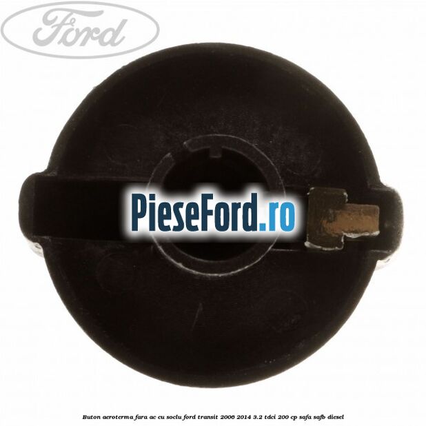 Buton aeroterma, fara ac cu soclu Ford Transit 2006-2014 3.2 TDCi 200 cp SAFA, SAFB diesel