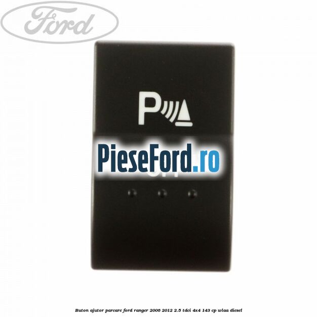 Buton ajutor parcare Ford Ranger 2006-2012 2.5 TDCi 4x4 143 cp WLAA diesel