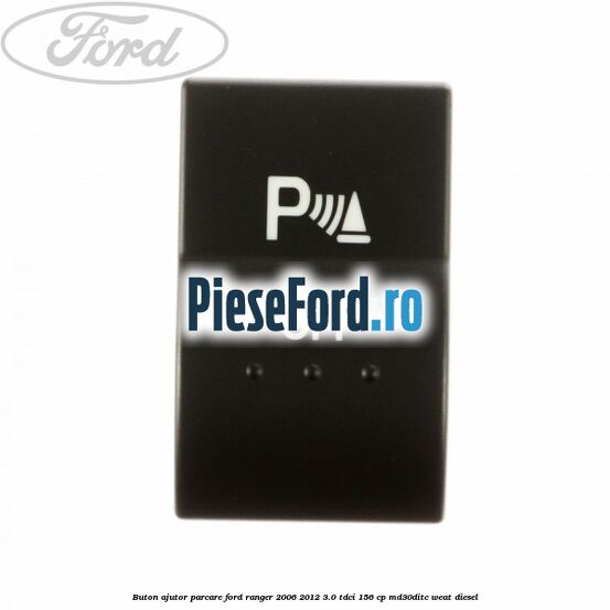 Buton ajutor parcare Ford Ranger 2006-2012 3.0 TDCi 156 cp MD30DITC, WEAT diesel