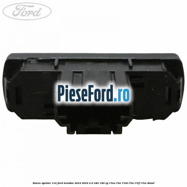 Buton apelare 112 Ford Mondeo 2014-2018 2.0 TDCi 150 cp Buton apelare 112 Ford Mondeo 2014-2018 2.0 TDCi 150 cp T7CA, T7CC, T7CD, T7CE, T7CF, T7CN diesel