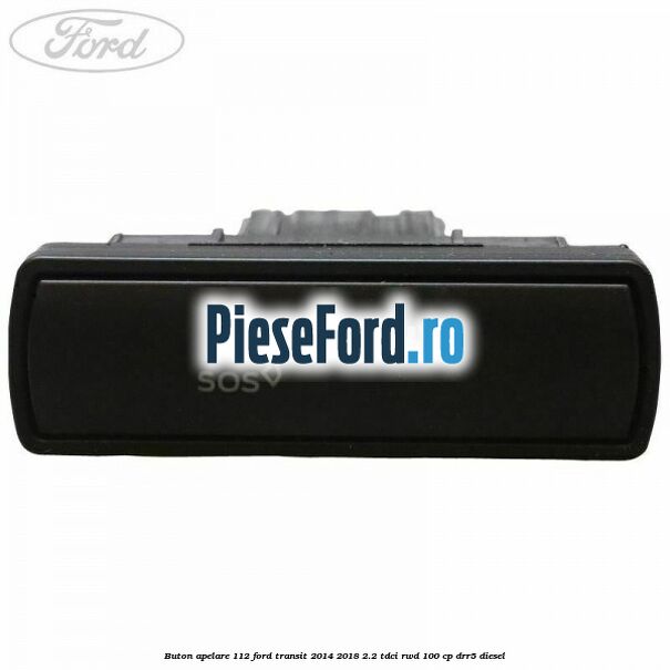 Buton apelare 112 Ford Transit 2014-2018 2.2 TDCi RWD 100 cp DRR5 diesel