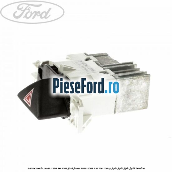 Buton avarie an 08/1998-10/2001 Ford Focus 1998-2004 1.6 16V 100 cp FYDA, FYDB, FYDC, FYDD benzina