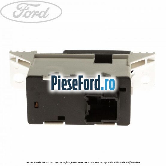 Buton avarie an 10/2001-09/2005 Ford Focus 1998-2004 2.0 16V 131 cp Buton avarie an 10/2001-09/2005 Ford Focus 1998-2004 2.0 16V 131 cp EDDB, EDDC, EDDD, EDDF benzina