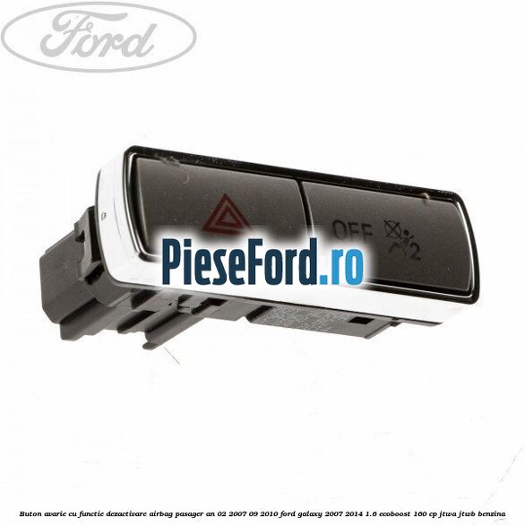 Buton avarie cu functie dezactivare airbag pasager an 02/2007-09/2010 Ford Galaxy 2007-2014 1.6 EcoBoost 160 cp JTWA, JTWB benzina