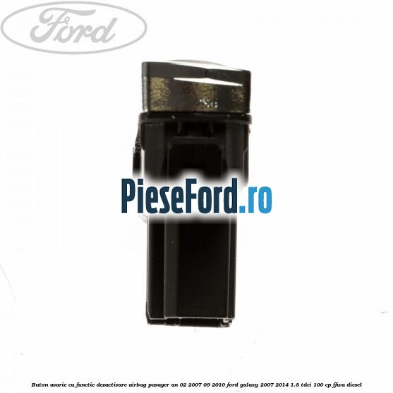 Buton avarie cu functie dezactivare airbag pasager an 02/2007-09/2010 Ford Galaxy 2007-2014 1.8 TDCi 100 cp FFWA diesel