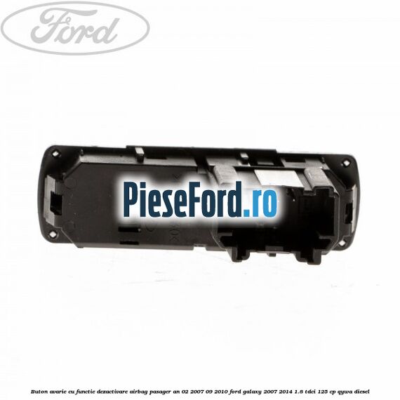 Buton avarie cu functie dezactivare airbag pasager an 02/2007-09/2010 Ford Galaxy 2007-2014 1.8 TDCi 125 cp Buton avarie cu functie dezactivare airbag pasager an 02/2007-09/2010 Ford Galaxy 2007-2014 1.8 TDCi 125 cp QYWA diesel