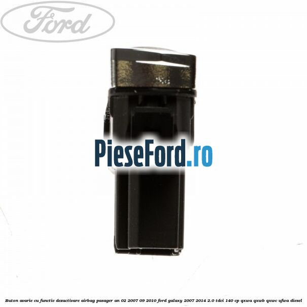 Buton avarie cu functie dezactivare airbag pasager an 02/2007-09/2010 Ford Galaxy 2007-2014 2.0 TDCi 140 cp Buton avarie cu functie dezactivare airbag pasager an 02/2007-09/2010 Ford Galaxy 2007-2014 2.0 TDCi 140 cp QXWA, QXWB, QXWC, UFWA diesel