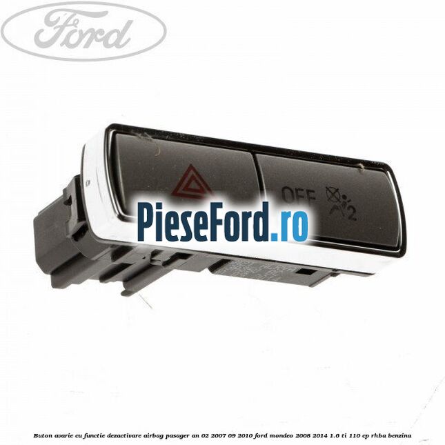 Buton avarie cu functie dezactivare airbag pasager an 02/2007-09/2010 Ford Mondeo 2008-2014 1.6 Ti 110 cp RHBA benzina