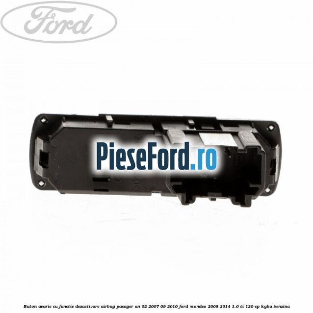 Buton avarie cu functie dezactivare airbag pasager an 02/2007-09/2010 Ford Mondeo 2008-2014 1.6 Ti 120 cp Buton avarie cu functie dezactivare airbag pasager an 02/2007-09/2010 Ford Mondeo 2008-2014 1.6 Ti 120 cp KGBA benzina