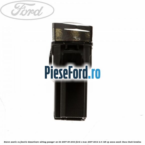 Buton avarie cu functie dezactivare airbag pasager an 02/2007-09/2010 Ford S-Max 2007-2014 2.0 145 cp AOWA, AOWB, TBWA, TBWB benzina