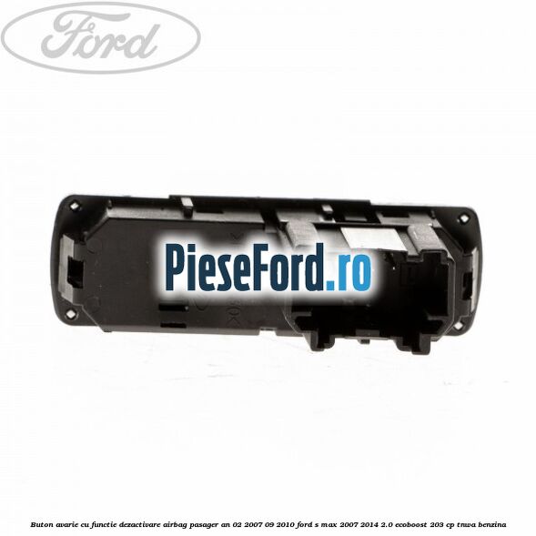 Buton avarie cu functie dezactivare airbag pasager an 02/2007-09/2010 Ford S-Max 2007-2014 2.0 EcoBoost 203 cp TNWA benzina