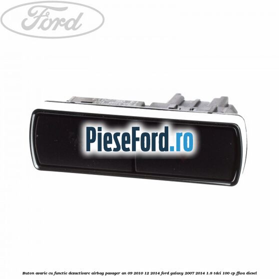 Buton avarie cu functie dezactivare airbag pasager an 09/2010-12/2014 Ford Galaxy 2007-2014 1.8 TDCi 100 cp FFWA diesel