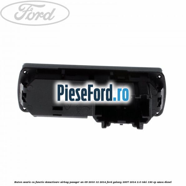 Buton avarie cu functie dezactivare airbag pasager an 09/2010-12/2014 Ford Galaxy 2007-2014 2.0 TDCi 130 cp AZWA diesel