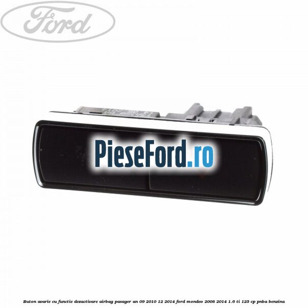 Buton avarie cu functie dezactivare airbag pasager an 09/2010-12/2014 Ford Mondeo 2008-2014 1.6 Ti 125 cp PNBA benzina