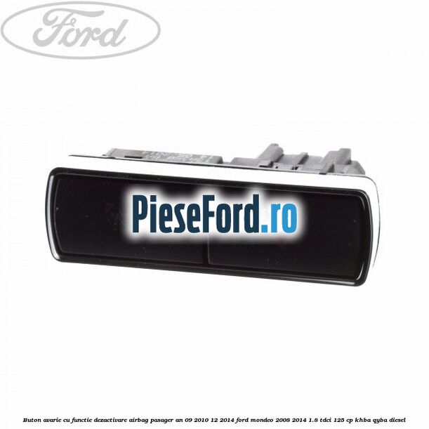 Buton avarie cu functie dezactivare airbag pasager an 09/2010-12/2014 Ford Mondeo 2008-2014 1.8 TDCi 125 cp KHBA, QYBA diesel
