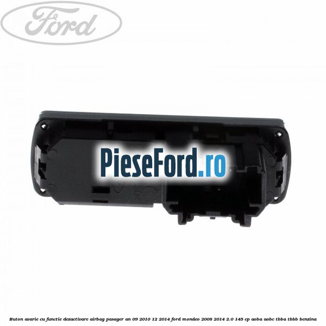 Buton avarie cu functie dezactivare airbag pasager an 09/2010-12/2014 Ford Mondeo 2008-2014 2.0 145 cp AOBA, AOBC, TBBA, TBBB benzina