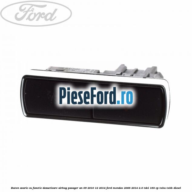 Buton avarie cu functie dezactivare airbag pasager an 09/2010-12/2014 Ford Mondeo 2008-2014 2.0 TDCi 163 cp TXBA, TXBB diesel