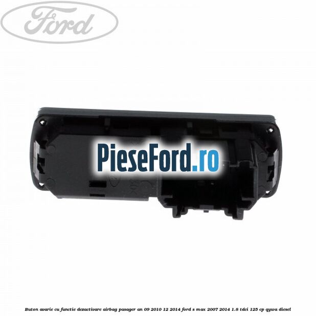 Buton avarie cu functie dezactivare airbag pasager an 09/2010-12/2014 Ford S-Max 2007-2014 1.8 TDCi 125 cp Buton avarie cu functie dezactivare airbag pasager an 09/2010-12/2014 Ford S-Max 2007-2014 1.8 TDCi 125 cp QYWA diesel
