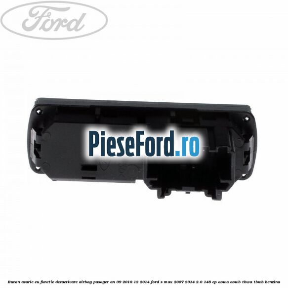Buton avarie cu functie dezactivare airbag pasager an 09/2010-12/2014 Ford S-Max 2007-2014 2.0 145 cp AOWA, AOWB, TBWA, TBWB benzina