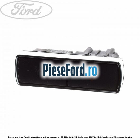 Buton avarie cu functie dezactivare airbag pasager an 09/2010-12/2014 Ford S-Max 2007-2014 2.0 EcoBoost 203 cp TNWA benzina