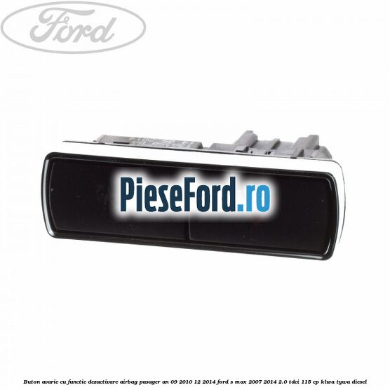 Buton avarie cu functie dezactivare airbag pasager an 09/2010-12/2014 Ford S-Max 2007-2014 2.0 TDCi 115 cp KLWA, TYWA diesel