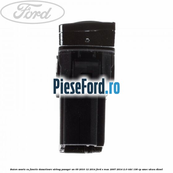 Buton avarie cu functie dezactivare airbag pasager an 09/2010-12/2014 Ford S-Max 2007-2014 2.0 TDCi 136 cp AZWC, UKWA diesel