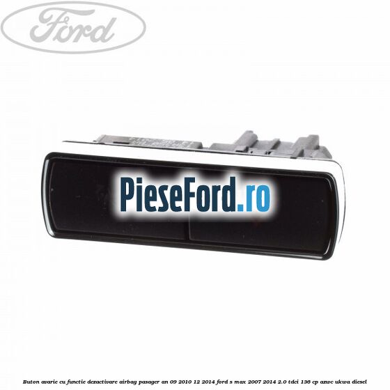 Buton avarie cu functie dezactivare airbag pasager an 09/2010-12/2014 Ford S-Max 2007-2014 2.0 TDCi 136 cp AZWC, UKWA diesel