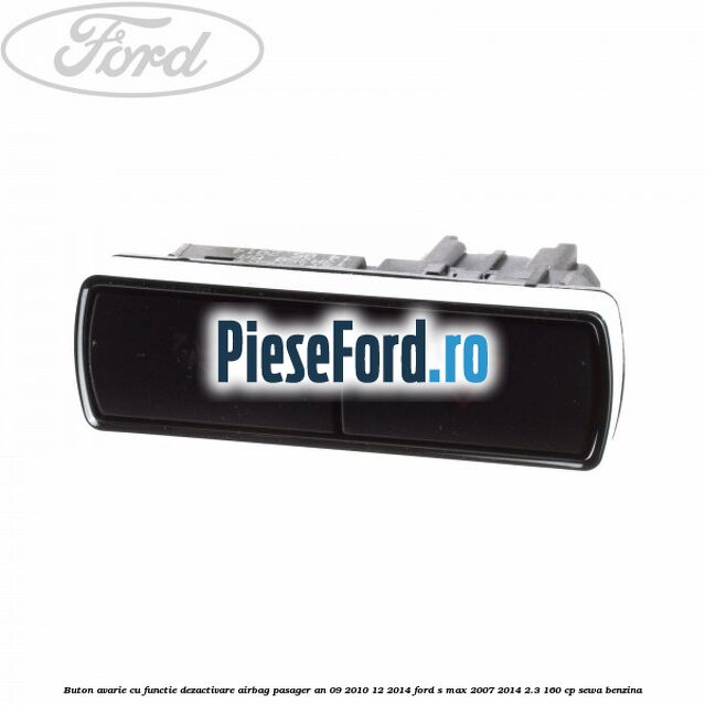 Buton avarie cu functie dezactivare airbag pasager an 09/2010-12/2014 Ford S-Max 2007-2014 2.3 160 cp SEWA benzina
