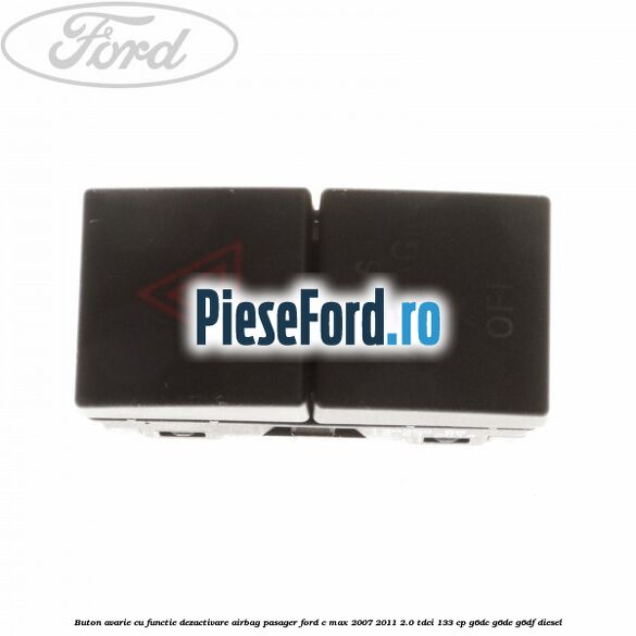 Buton avarie cu functie dezactivare airbag pasager Ford C-Max 2007-2011 2.0 TDCi 133 cp Buton avarie cu functie dezactivare airbag pasager Ford C-Max 2007-2011 2.0 TDCi 133 cp G6DC, G6DE, G6DF diesel