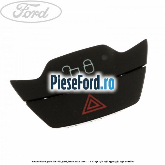 Buton avarie fara consola Ford Fiesta 2013-2017 1.4 97 cp RTJA, RTJB, SPJA, SPJC, SPJE benzina