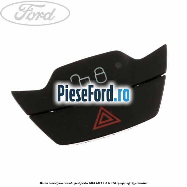 Buton avarie fara consola Ford Fiesta 2013-2017 1.6 Ti 105 cp IQJA, IQJC, IQJE benzina
