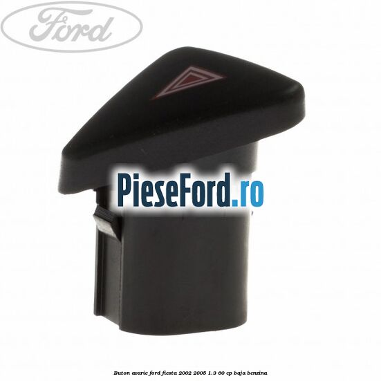 Buton avarie Ford Fiesta 2002-2005 1.3 60 cp Buton avarie Ford Fiesta 2002-2005 1.3 60 cp BAJA benzina