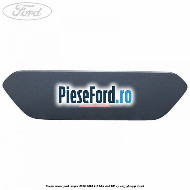 Buton avarie Ford Ranger 2012-2015 2.2 TDCi 4x4 150 cp ENQJ, GBVAJQJ diesel